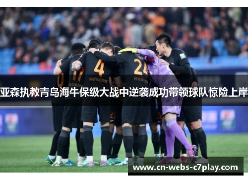 亚森执教青岛海牛保级大战中逆袭成功带领球队惊险上岸