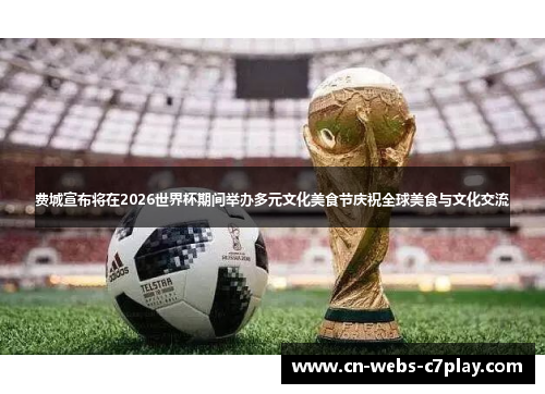 费城宣布将在2026世界杯期间举办多元文化美食节庆祝全球美食与文化交流