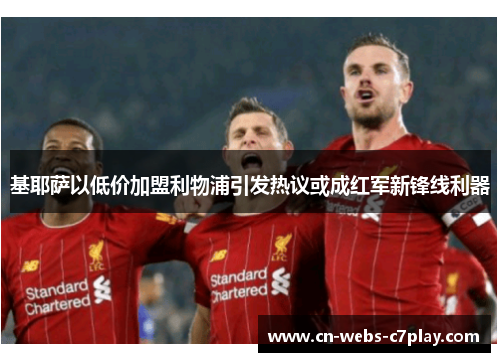 基耶萨以低价加盟利物浦引发热议或成红军新锋线利器