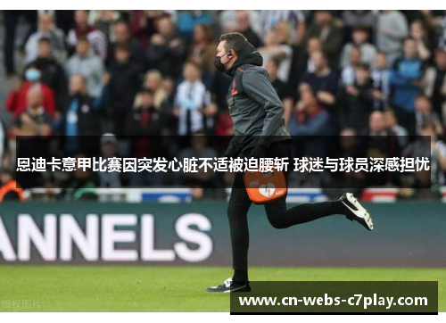 恩迪卡意甲比赛因突发心脏不适被迫腰斩 球迷与球员深感担忧
