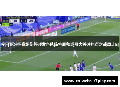 今日亚洲杯赛场伤停频发各队阵容调整成最大关注焦点之战局走向 今日亚洲杯赛场伤停频发各队阵容调整成最大关注焦点之战局走向