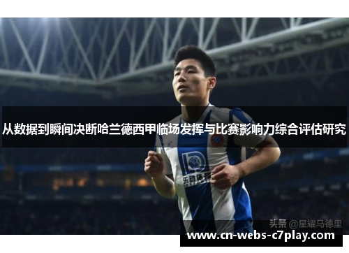 从数据到瞬间决断哈兰德西甲临场发挥与比赛影响力综合评估研究