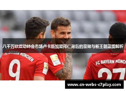 八千万欧震动转会市场卢卡斯加盟拜仁背后的豪赌与新王朝蓝图解析 八千万欧震动转会市场卢卡斯加盟拜仁背后的豪赌与新王朝蓝图解析